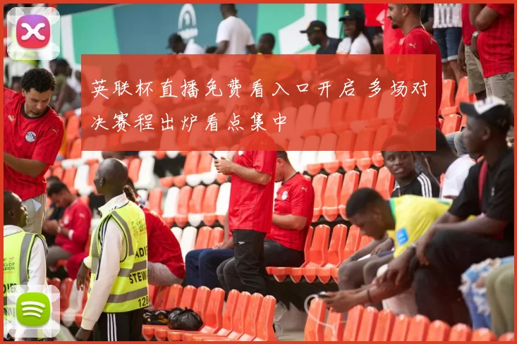 英联杯直播免费看入口开启 多场对决赛程出炉看点集中