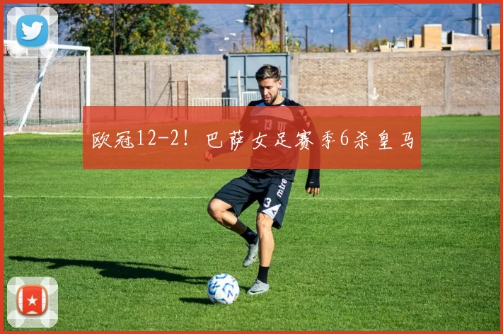 欧冠12-2！巴萨女足赛季6杀皇马