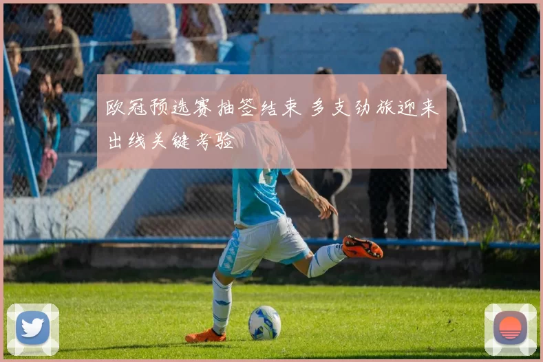 欧冠预选赛抽签结束 多支劲旅迎来出线关键考验