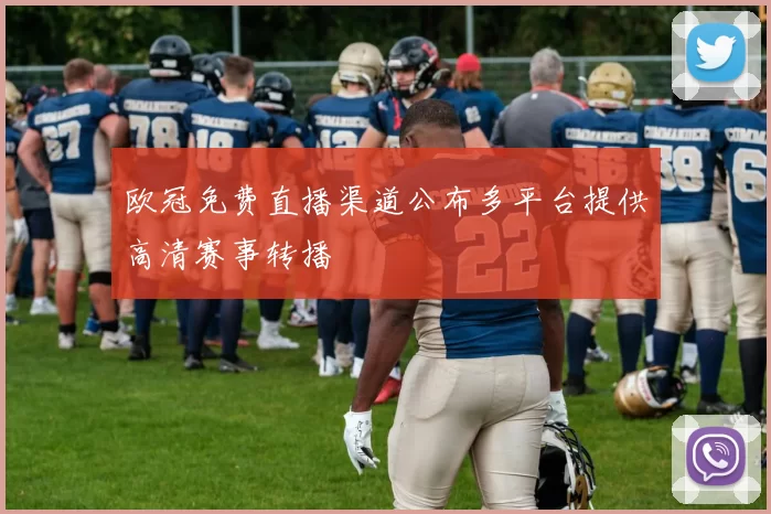 欧冠免费直播渠道公布多平台提供高清赛事转播