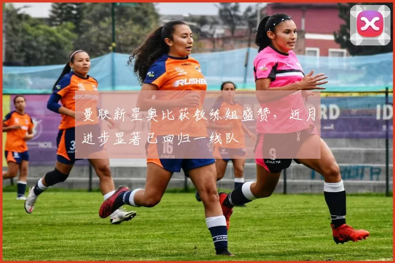 曼联新星奥比获教练组盛赞，近月进步显著已回归一线队