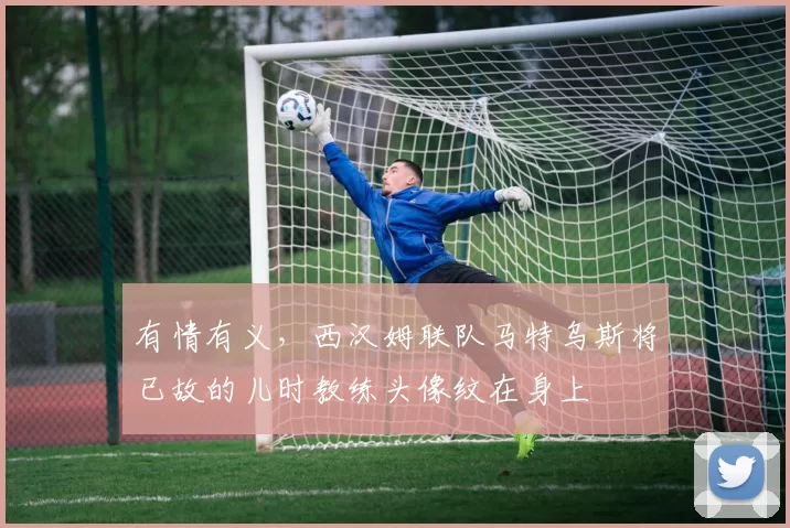 有情有义，西汉姆联队马特乌斯将已故的儿时教练头像纹在身上