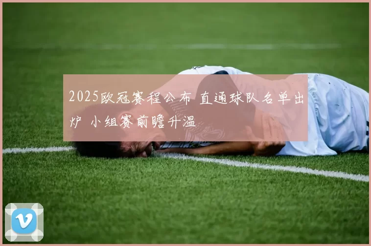 2025欧冠赛程公布 直通球队名单出炉 小组赛前瞻升温