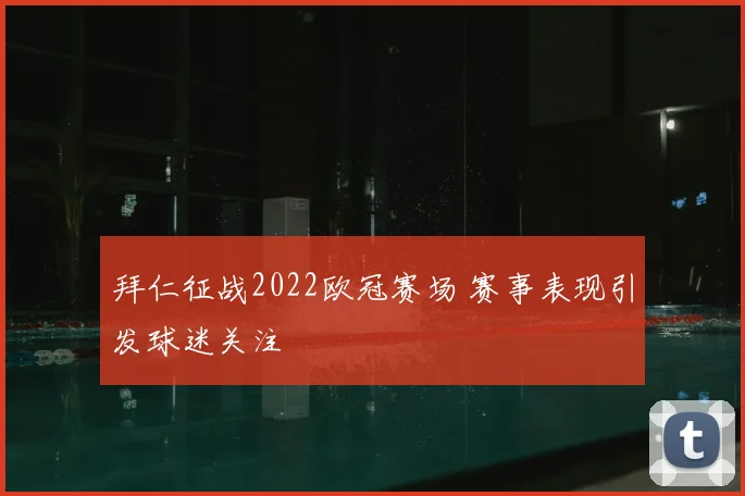 拜仁征战2022欧冠赛场 赛事表现引发球迷关注