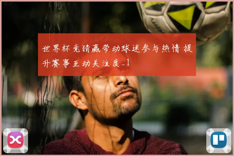 世界杯竞猜赢带动球迷参与热情 提升赛事互动关注度_1