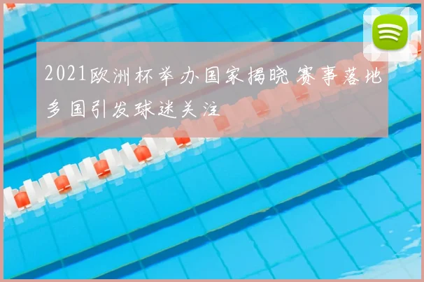 2021欧洲杯举办国家揭晓 赛事落地多国引发球迷关注
