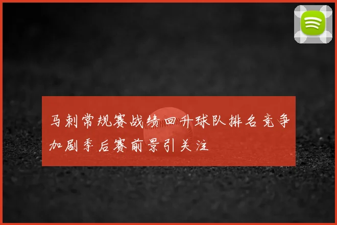 马刺常规赛战绩回升球队排名竞争加剧季后赛前景引关注