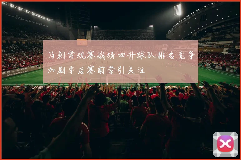 马刺常规赛战绩回升球队排名竞争加剧季后赛前景引关注