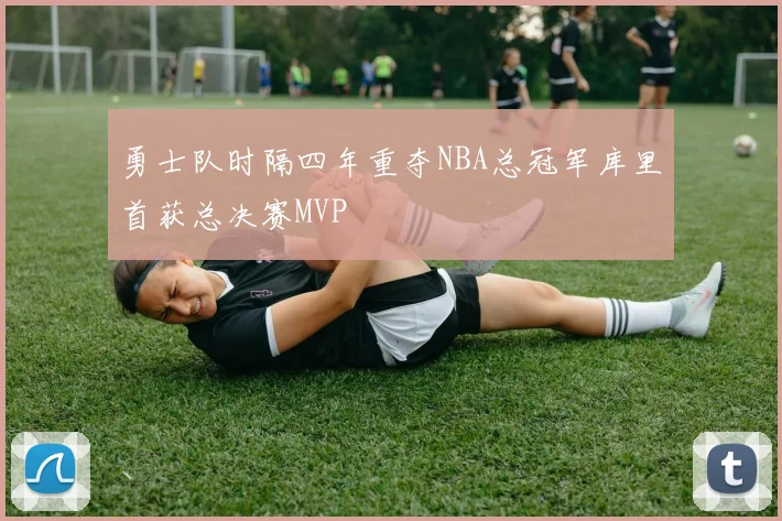 勇士队时隔四年重夺NBA总冠军库里首获总决赛MVP