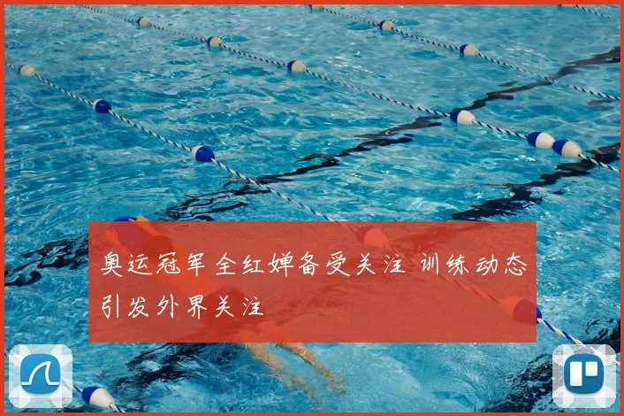 奥运冠军全红婵备受关注 训练动态引发外界关注