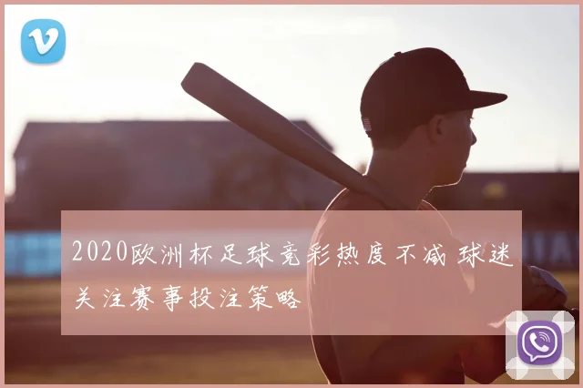 2020欧洲杯足球竞彩热度不减 球迷关注赛事投注策略