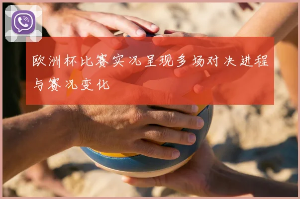 欧洲杯比赛实况呈现多场对决进程与赛况变化