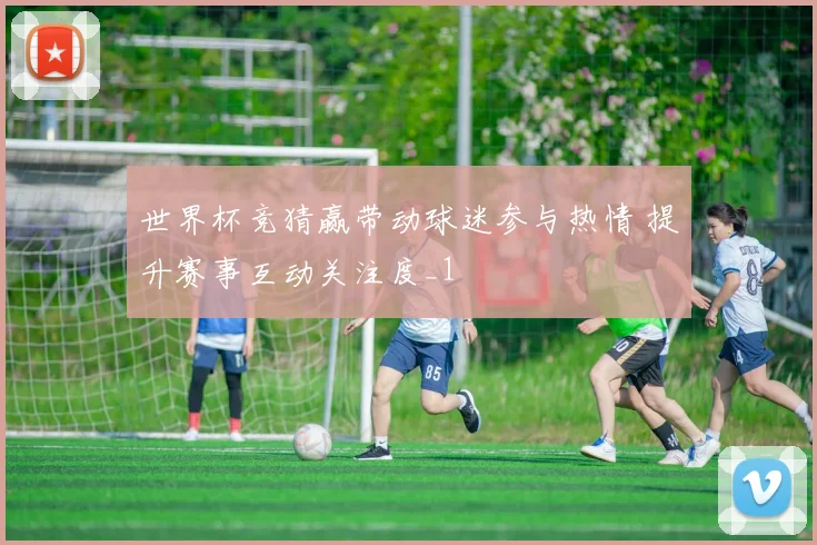 世界杯竞猜赢带动球迷参与热情 提升赛事互动关注度_1