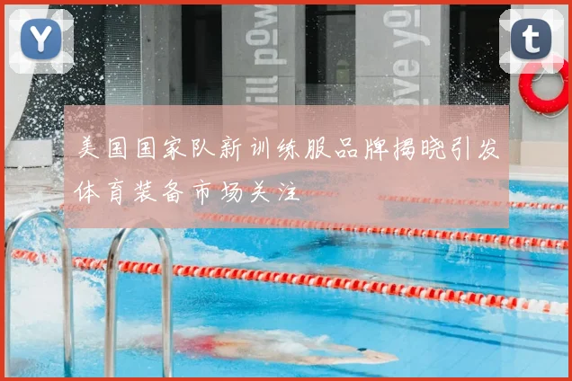 美国国家队新训练服品牌揭晓引发体育装备市场关注