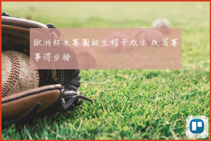 欧洲杯决赛圈诞生帽子戏法 改写赛事得分榜