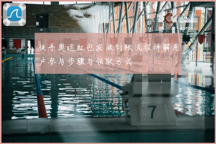 快手奥运红包发放到账流程详解用户参与步骤与领取方式