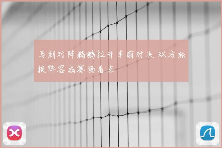 马刺对阵鹈鹕拉开季前对决 双方轮换阵容成赛场看点