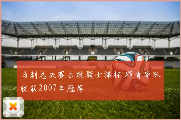 马刺总决赛击败骑士捧杯 邓肯率队收获2007年冠军
