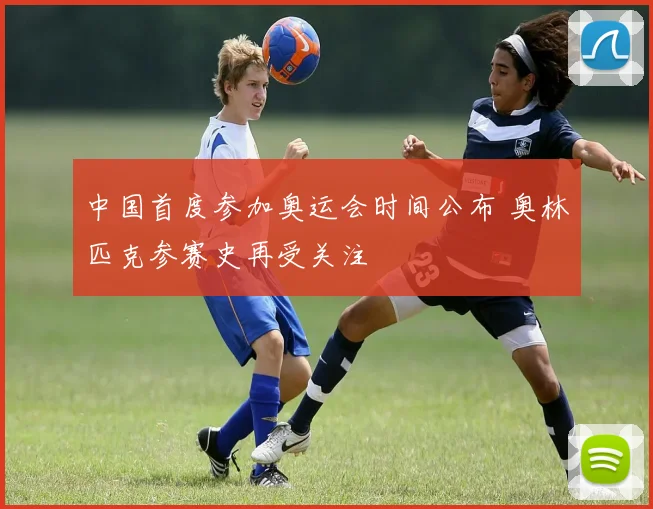 中国首度参加奥运会时间公布 奥林匹克参赛史再受关注