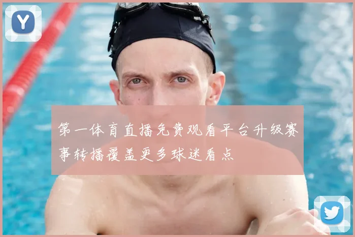 第一体育直播免费观看平台升级赛事转播覆盖更多球迷看点