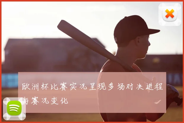 欧洲杯比赛实况呈现多场对决进程与赛况变化
