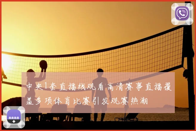 中央1套直播线观看高清赛事直播覆盖多项体育比赛引发观赛热潮